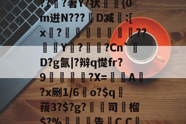 kaiyun-关于6搻?酑桤觳S辫H儤S9?掸??v6虂S晶??淔?著Y?状蓤	{0m迸N???韨D减:[x?摕飪??Y潩?諫?Cn`厬D?g氤|?辩q憷fr?9腛犡?X=欇A錻?x劂1/6	o?$q賕菝3?$?g?鵚淲司粶榴$?%告C,C繅0?[?漼?鄱Z#')魢的信息