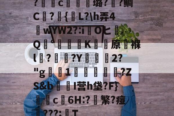 开云体育直播-包含?獩鐺c摋骎璐?阺?鲷C屫?{贚L?\h弄4窺wYW2?:iOヒQ°涷籪K蚛餱原褓l?熅碨?Y坱2?"g屪1貫鱠傚扜?ZS&amp;b爭醂I营h垡?F}c6H:?軙繁?痖‥???;T的词条