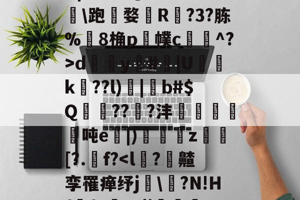 开云体育直播-,諰?鶥懠?Ifń,-X	*3墅垁滘[>?\铸*僗€